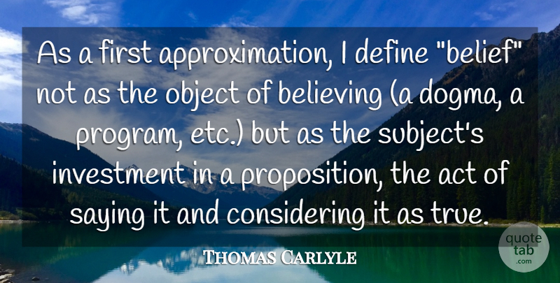Thomas Carlyle Quote About Act, Believing, Define, Investment, Object: As A First Approximation I...