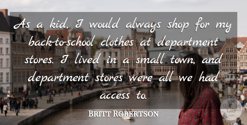 Britt Robertson Quote About Access, Department, Shop, Stores: As A Kid I Would...