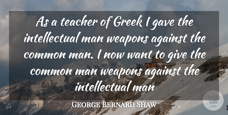 George Bernard Shaw Quote About Against, Common, Gave, Greek, Man: As A Teacher Of Greek...