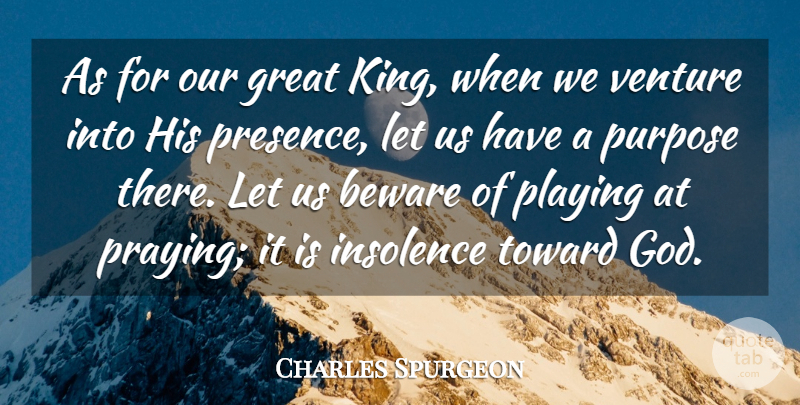 Charles Spurgeon Quote About Beware, God, Great, Insolence, Playing: As For Our Great King...