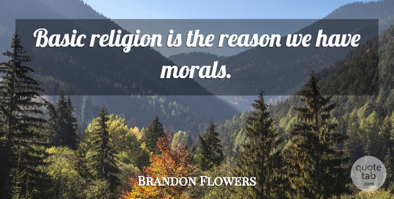 Brandon Flowers Quote About Basic, Reason, Religion: Basic Religion Is The Reason...