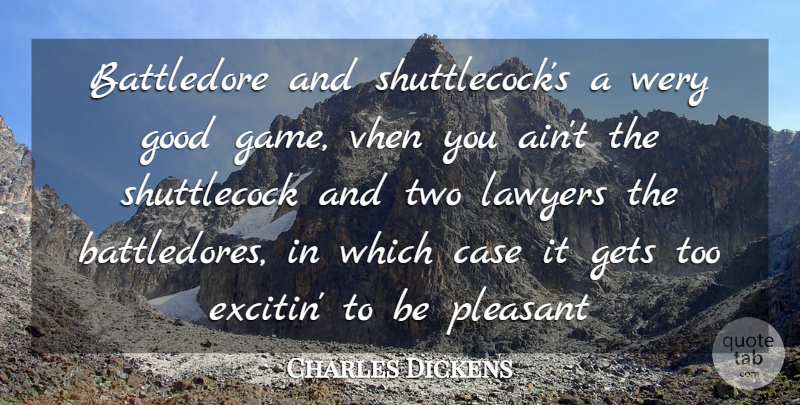 Charles Dickens Quote About Case, Gets, Good, Lawyers, Pleasant: Battledore And Shuttlecocks A Wery...