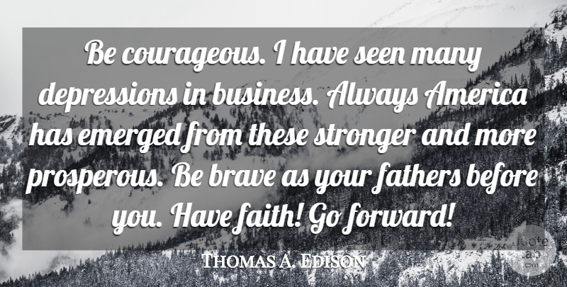 Thomas A. Edison Quote About Faith, Courage, Father: Be Courageous I Have Seen...