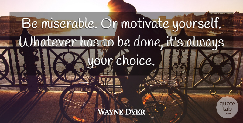 Wayne Dyer Quote About Inspirational, Motivational, Positive: Be Miserable Or Motivate Yourself...