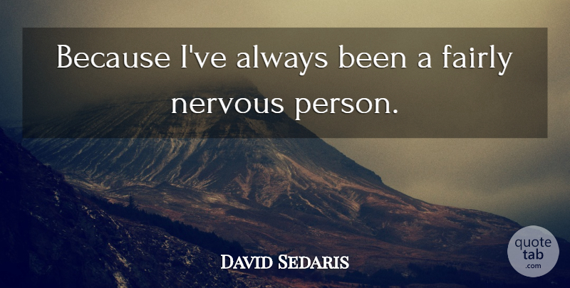 David Sedaris Quote About Nervous, Persons: Because Ive Always Been A...