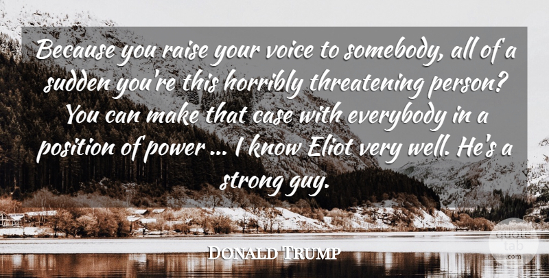Donald Trump Quote About Case, Everybody, Horribly, Position, Power: Because You Raise Your Voice...
