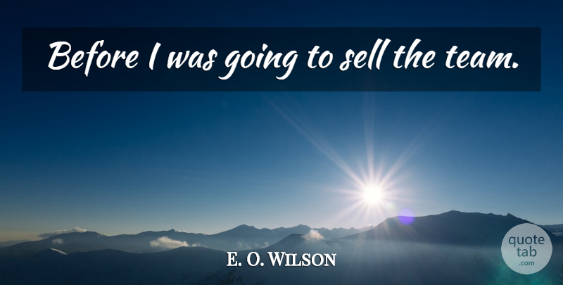 E. O. Wilson Quote About Sell: Before I Was Going To...