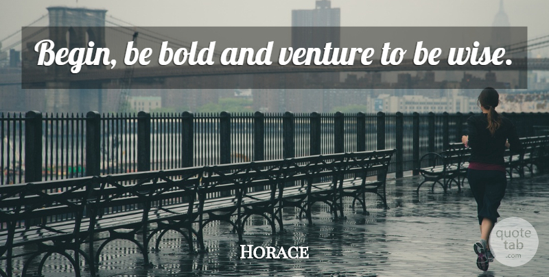 Horace Quote About Greek Poet, Venture: Begin Be Bold And Venture...