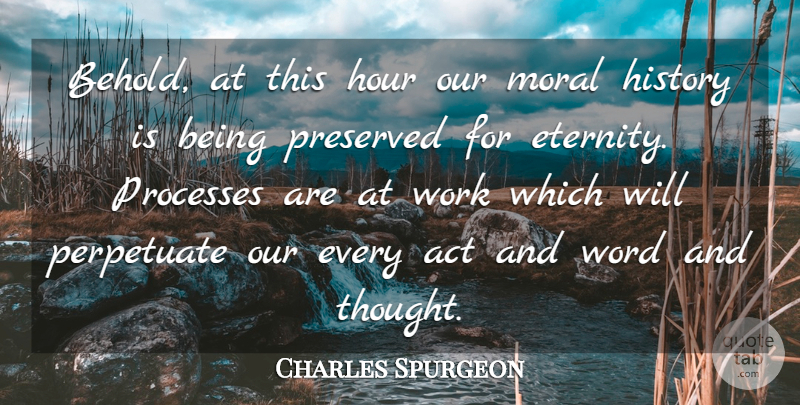 Charles Spurgeon Quote About Act, History, Hour, Perpetuate, Preserved: Behold At This Hour Our...