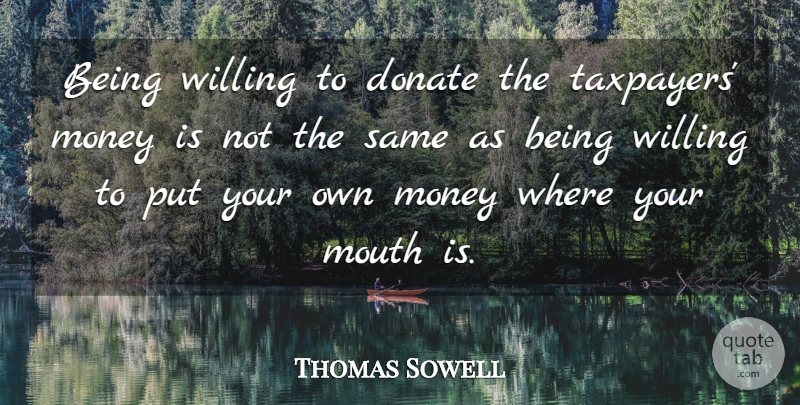 Thomas Sowell Quote About Mouths, Taxpayers, Donate: Being Willing To Donate The...