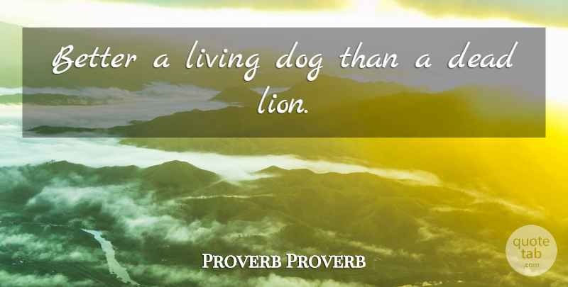 Proverb Proverb Quote About Dead, Dog, Living: Better A Living Dog Than...