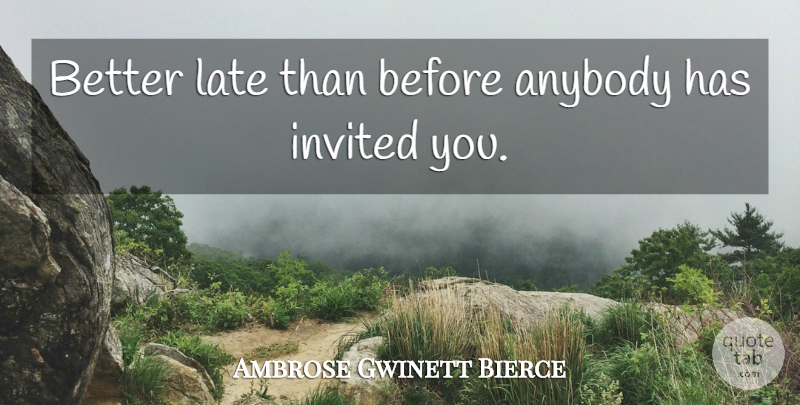 Ambrose Gwinett Bierce Quote About Anybody, Invited, Late: Better Late Than Before Anybody...