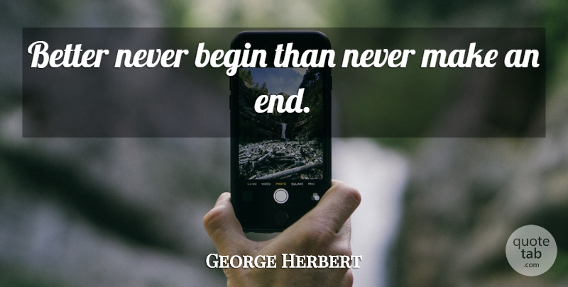George Herbert Quote About Laziness, Ends: Better Never Begin Than Never...
