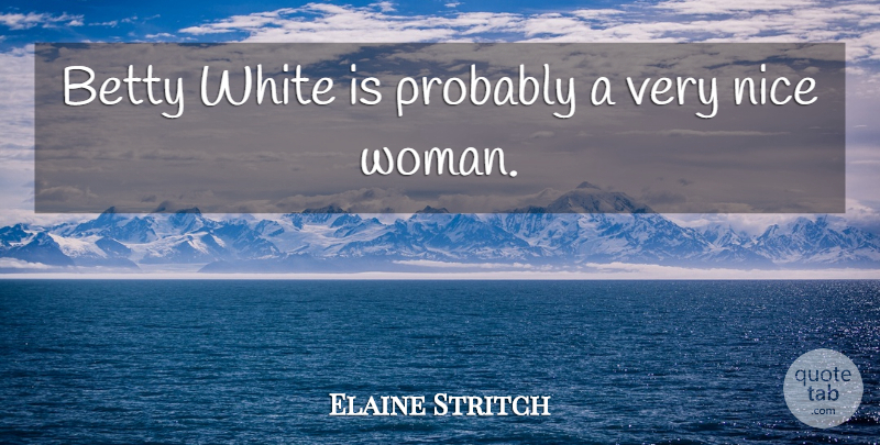 Elaine Stritch Quote About Nice, White, Very Nice: Betty White Is Probably A...