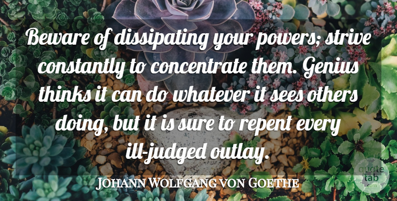 Johann Wolfgang von Goethe Quote About Beware, Constantly, Genius, Others, Repent: Beware Of Dissipating Your Powers...