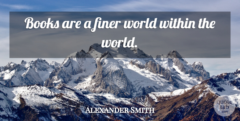 Alexander Smith Quote About Books And Reading: Books Are A Finer World...