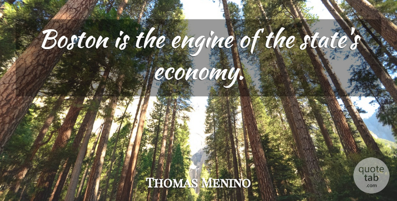 Thomas Menino Quote About Boston, Economy, States: Boston Is The Engine Of...