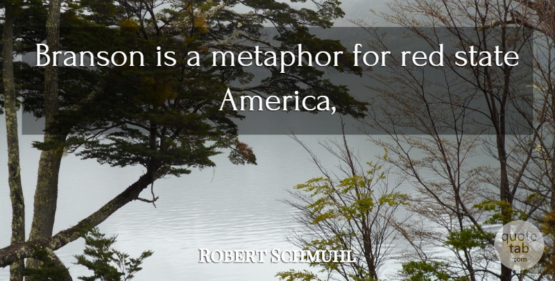 Robert Schmuhl Quote About Metaphor, Red, State: Branson Is A Metaphor For...