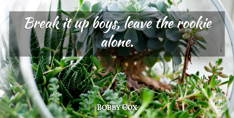 Bobby Cox Quote About Boys, Break, Leave, Rookie: Break It Up Boys Leave...