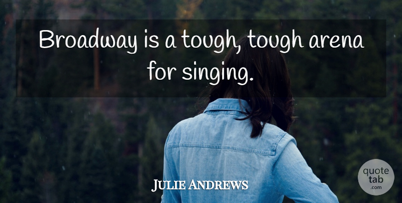 Julie Andrews Quote About Singing, Arena, Broadway: Broadway Is A Tough Tough...