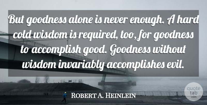 Robert A. Heinlein Quote About Accomplish, Alone, Character, Cold, Goodness: But Goodness Alone Is Never...