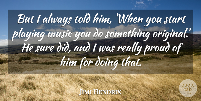 Jimi Hendrix Quote About Music, Playing, Proud, Start, Sure: But I Always Told Him...