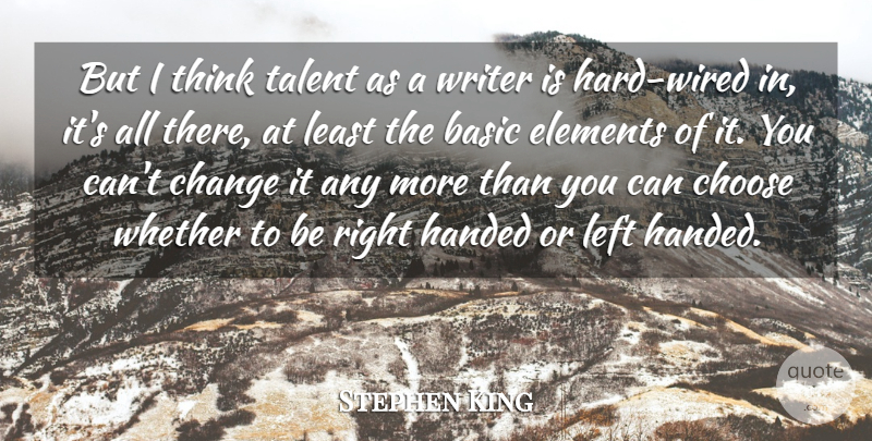 Stephen King Quote About Basic, Change, Choose, Elements, Handed: But I Think Talent As...