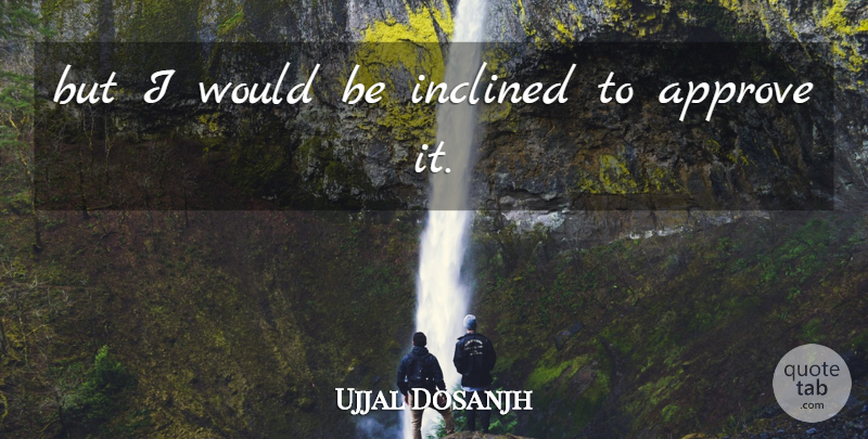 Ujjal Dosanjh Quote About Approve, Inclined: But I Would Be Inclined...