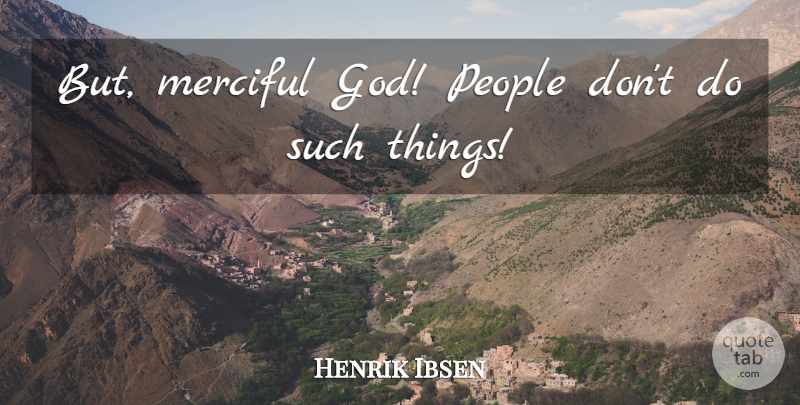 Henrik Ibsen Quote About Merciful, People: But Merciful God People Dont...
