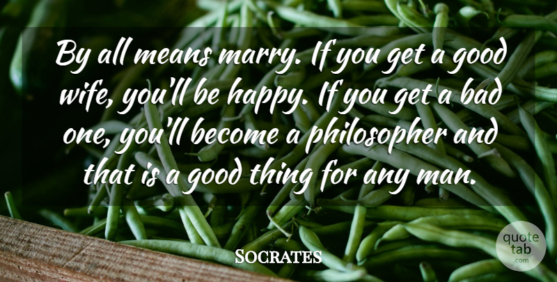Socrates Quote About Bad, Good, Greek Philosopher, Means: By All Means Marry If...