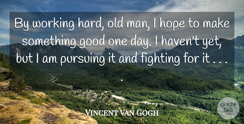 Vincent Van Gogh Quote About Fighting, Men, One Day: By Working Hard Old Man...