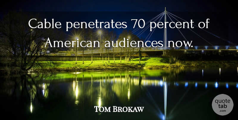 Tom Brokaw Quote About Audience, Cables, Penetrate: Cable Penetrates 70 Percent Of...