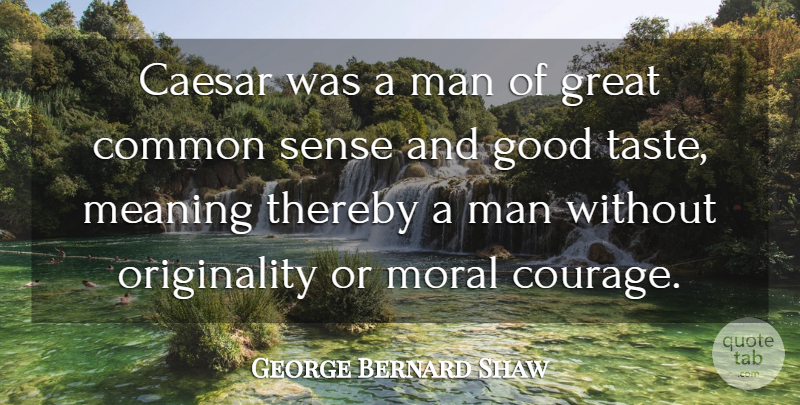 George Bernard Shaw Quote About Caesar, Common, Courage, Good, Great: Caesar Was A Man Of...
