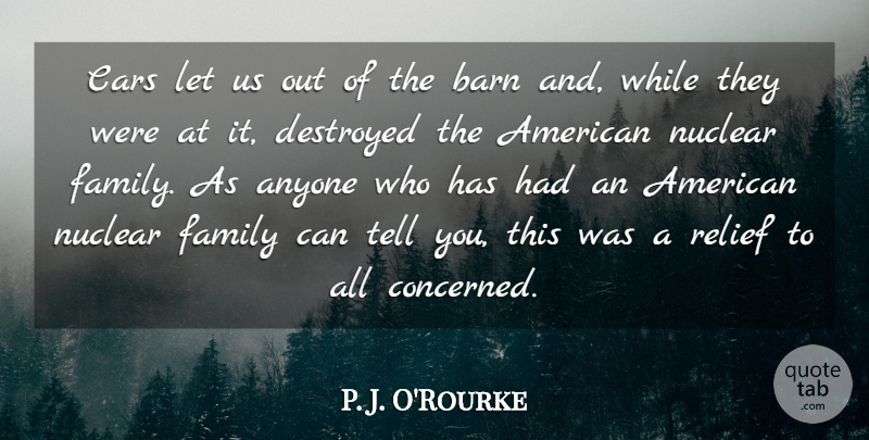 P. J. O'Rourke Quote About Anyone, Barn, Destroyed, Family, Relief: Cars Let Us Out Of...