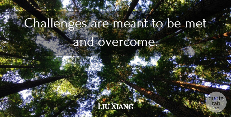 Liu Xiang Quote About Challenges, Overcoming, Mets: Challenges Are Meant To Be...