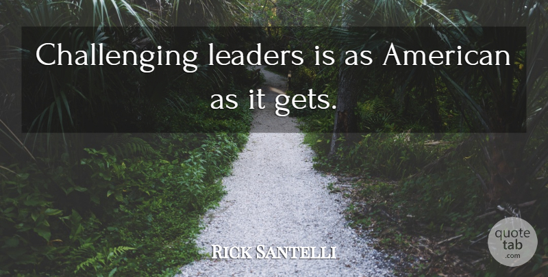Rick Santelli Quote About Leader, Challenges: Challenging Leaders Is As American...