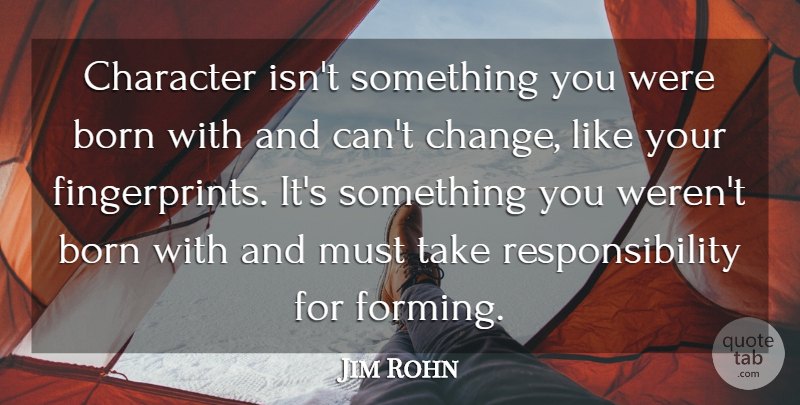 Jim Rohn Quote About Inspirational, Character, Responsibility: Character Isnt Something You Were...