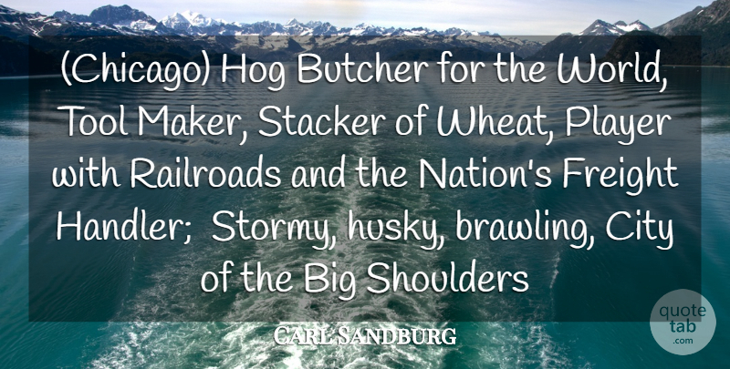 Carl Sandburg Quote About Butcher, City, Hog, Player, Shoulders: Chicago Hog Butcher For The...