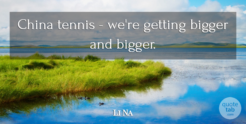 Li Na Quote About Tennis, China, Bigger: China Tennis Were Getting Bigger...