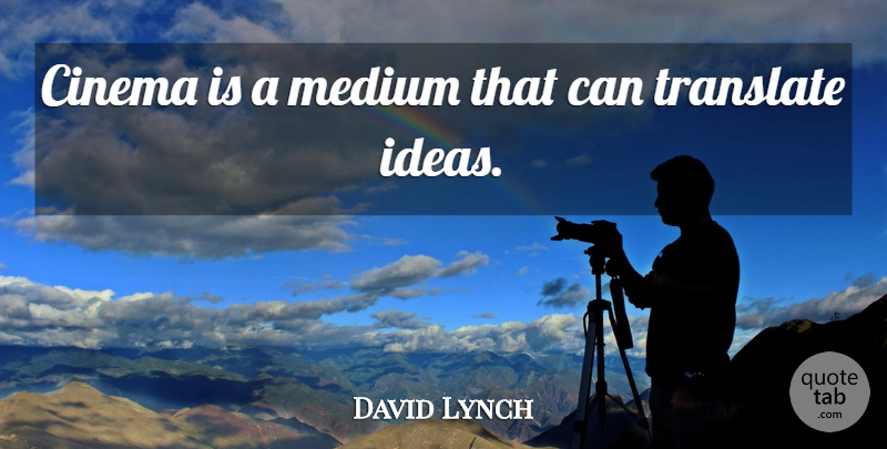 David Lynch Quote About Ideas, Cinema, Translate: Cinema Is A Medium That...
