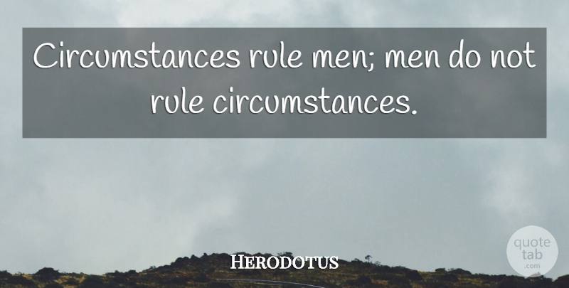 Herodotus Quote About Men, Chance, Circumstances: Circumstances Rule Men Men Do...