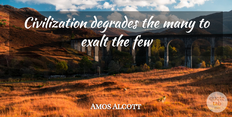Amos Bronson Alcott Quote About Civilization, Degrade: Civilization Degrades The Many To...