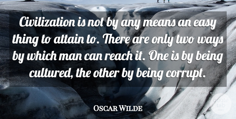Oscar Wilde Quote About Attain, Civilization, Easy, Man, Means: Civilization Is Not By Any...