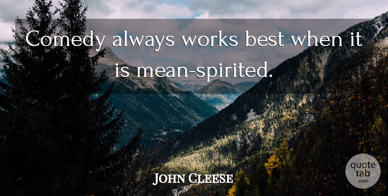 John Cleese Quote About Mean, Comedy, Mean Spirited: Comedy Always Works Best When...