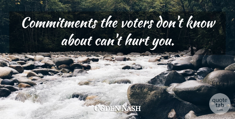 Ogden Nash Quote About Hurt, Commitment, Voters: Commitments The Voters Dont Know...