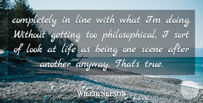 Willie Nelson Quote About Life, Line, Scene, Sort: Completely In Line With What...