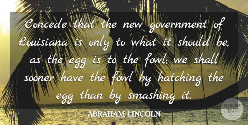 Abraham Lincoln Quote About Government, Shall, Smashing, Sooner: Concede That The New Government...