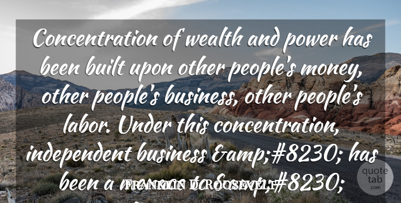 Franklin D. Roosevelt Quote About Independent, Concentration Of Wealth, People: Concentration Of Wealth And Power...