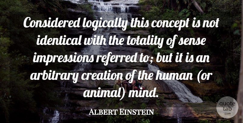 Albert Einstein Quote About Animal, Mind, Arbitrary: Considered Logically This Concept Is...