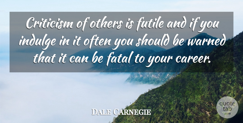Dale Carnegie Quote About Motivational, Careers, Indulge In: Criticism Of Others Is Futile...